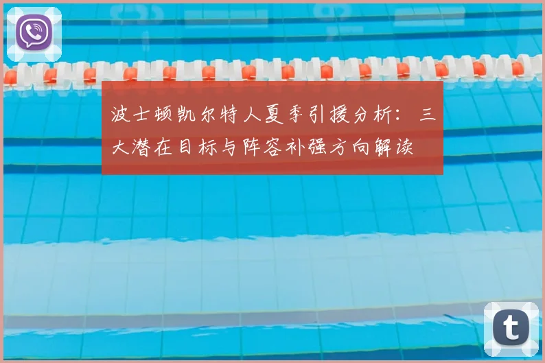 波士顿凯尔特人夏季引援分析：三大潜在目标与阵容补强方向解读