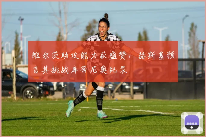 维尔茨助攻能力获盛赞,赫斯基预言其挑战库蒂尼奥纪录