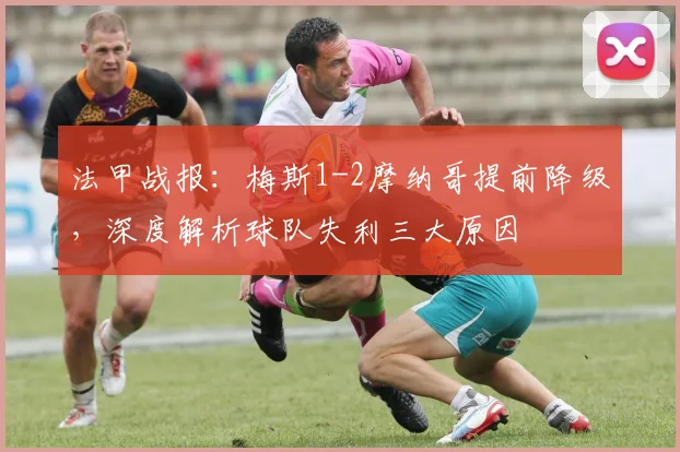 法甲战报:梅斯1-2摩纳哥提前降级,深度解析球队失利三大原因